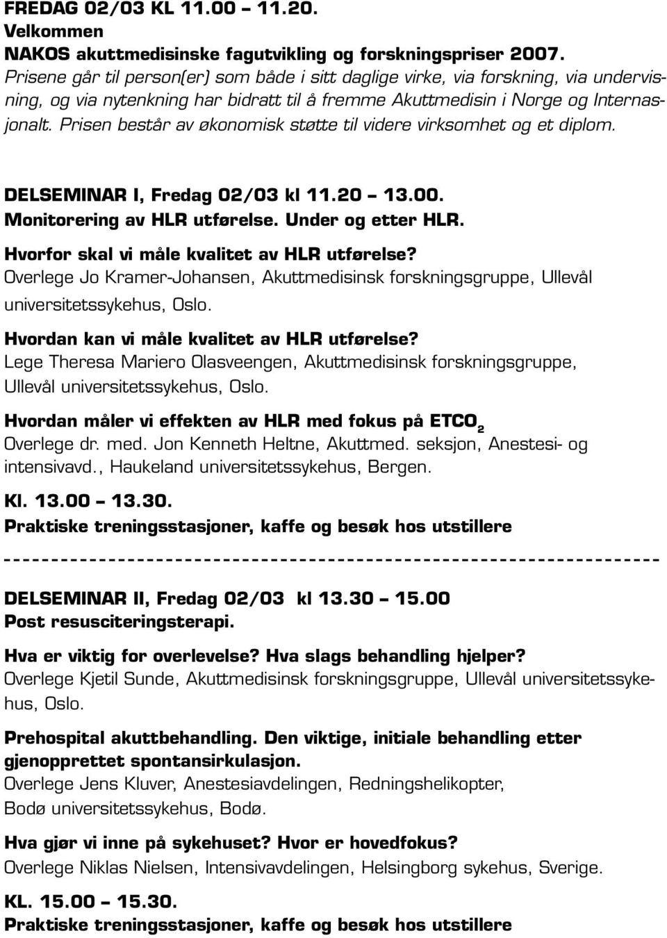 Prisen består av økonomisk støtte til videre virksomhet og et diplom. Delseminar I, Fredag 02/03 kl 11.20 13.00. Monitorering av HLR utførelse. Under og etter HLR.