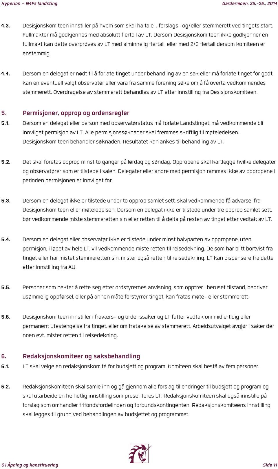 4. Dersom en delegat er nødt til å forlate tinget under behandling av en sak eller må forlate tinget for godt, kan en eventuell valgt observatør eller vara fra samme forening søke om å få overta