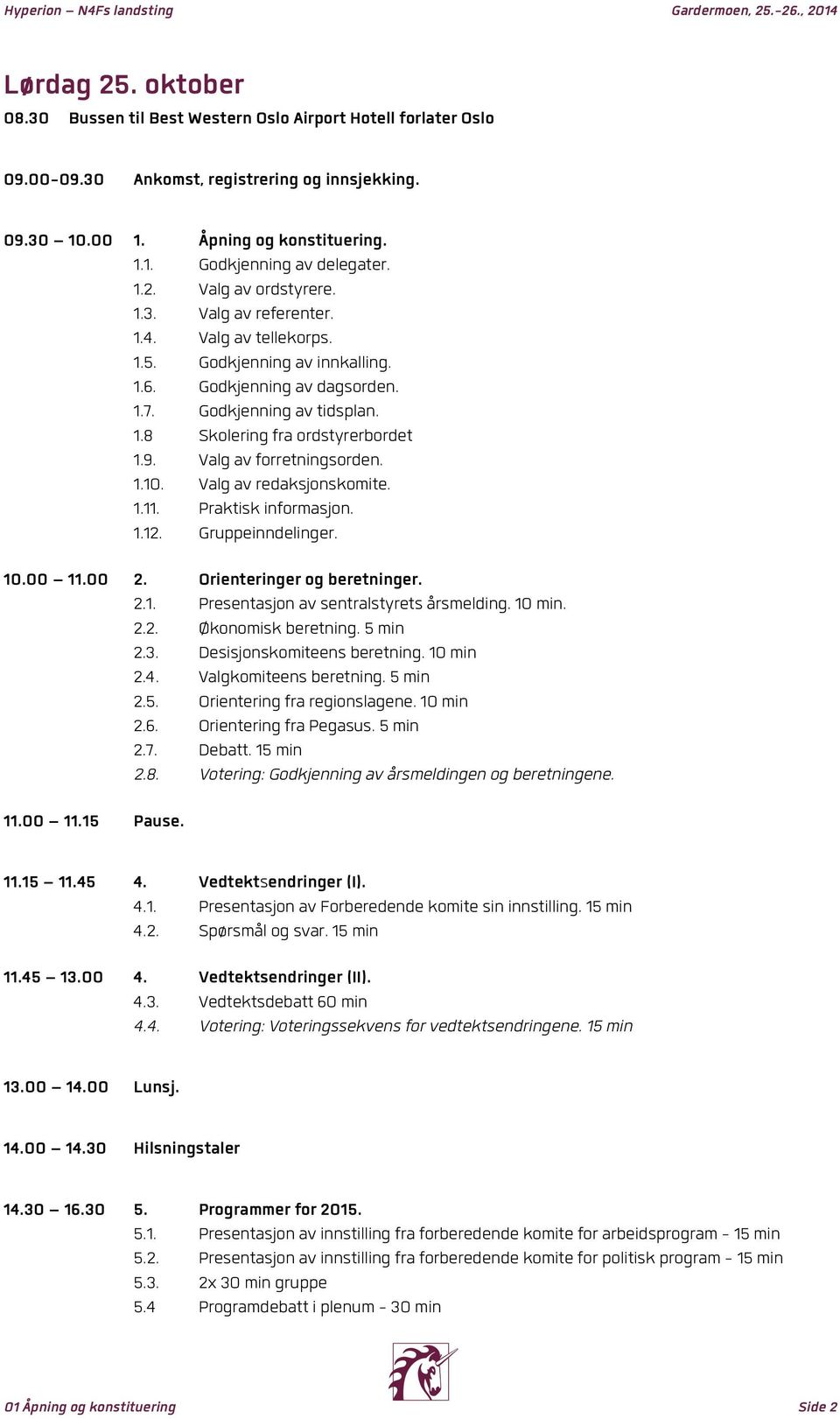 9. Valg av forretningsorden. 1.10. Valg av redaksjonskomite. 1.11. Praktisk informasjon. 1.12. Gruppeinndelinger. 10.00 11.00 2. Orienteringer og beretninger. 2.1. Presentasjon av sentralstyrets årsmelding.