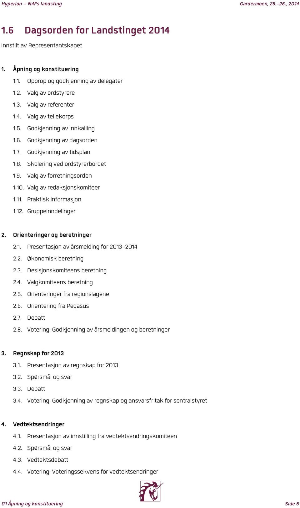 Praktisk informasjon 1.12. Gruppeinndelinger 2. Orienteringer og beretninger 2.1. Presentasjon av årsmelding for 2013-2014 2.2. Økonomisk beretning 2.3. Desisjonskomiteens beretning 2.4. Valgkomiteens beretning 2.