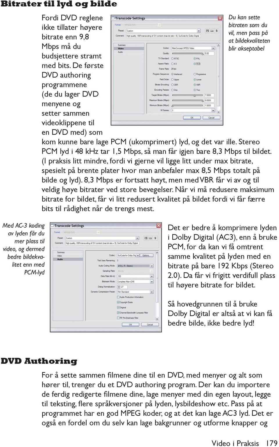 kunne bare lage PCM (ukomprimert) lyd, og det var ille. Stereo PCM lyd i 48 khz tar 1,5 Mbps, så man får igjen bare 8,3 Mbps til bildet.