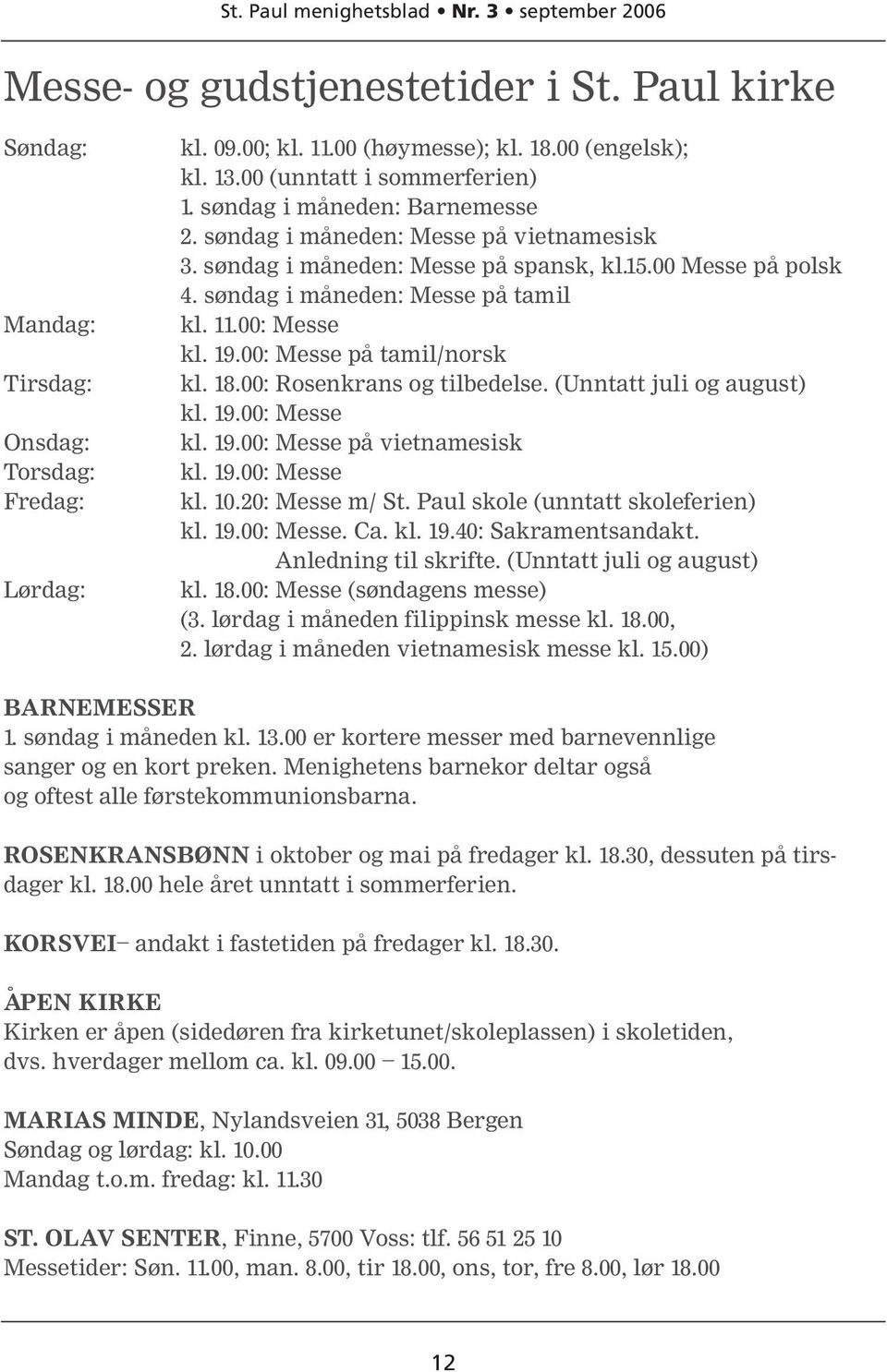 00: Messe på tamil/norsk kl. 18.00: Rosenkrans og tilbedelse. (Unntatt juli og august) kl. 19.00: Messe kl. 19.00: Messe på vietnamesisk kl. 19.00: Messe kl. 10.20: Messe m/ St.