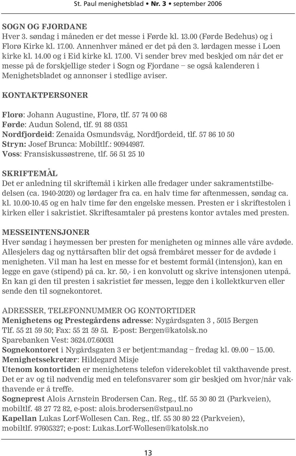 KONTAKTPERSONER Florø: Johann Augustine, Florø, tlf. 57 74 00 68 Førde: Audun Solend, tlf. 91 88 0351 Nordfjordeid: Zenaida Osmundsvåg, Nordfjordeid, tlf. 57 86 10 50 Stryn: Josef Brunca: Mobiltlf.