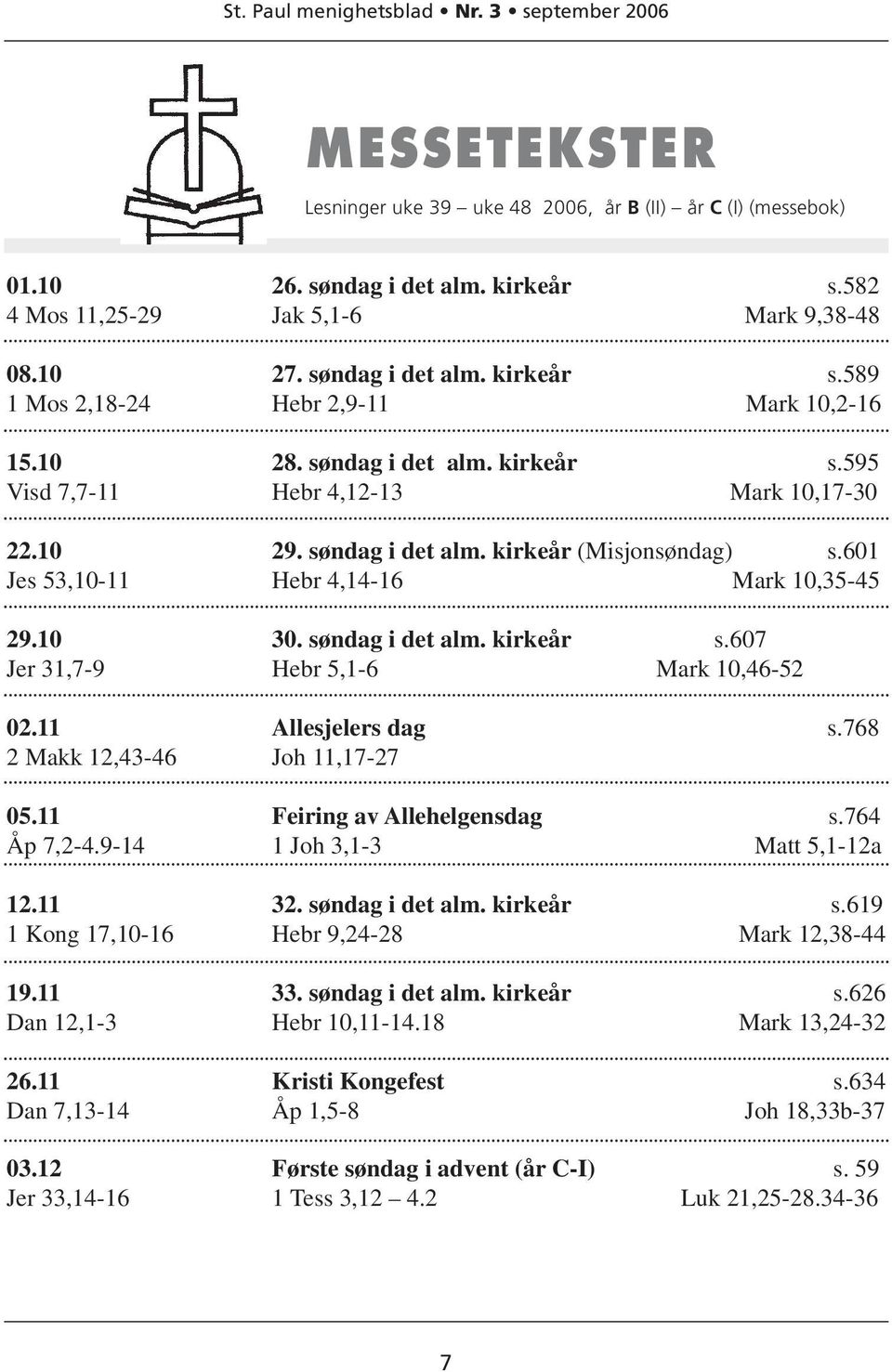 søndag i det alm. kirkeår s.607 Jer 31,7-9 Hebr 5,1-6 Mark 10,46-52 02.11 Allesjelers dag s.768 2 Makk 12,43-46 Joh 11,17-27 05.11 Feiring av Allehelgensdag s.764 Åp 7,2-4.