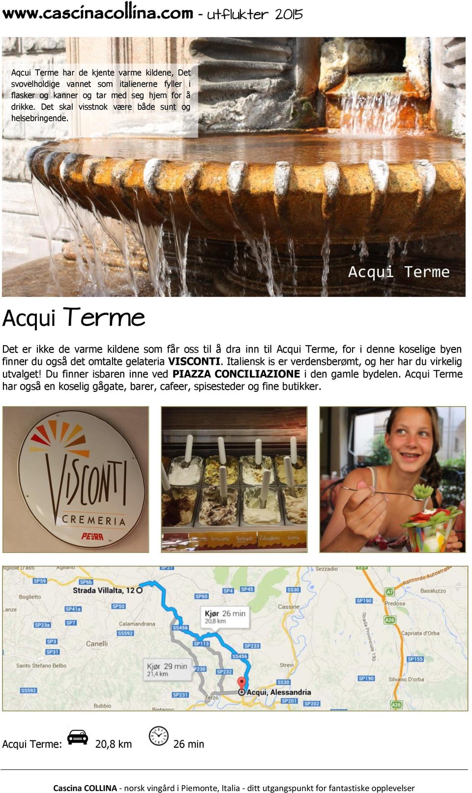 Acqui Terme Det er ikke de varme kildene som får oss til å dra inn til Acqui Terme, for i denne koselige byen finner du også det omtalte gelateria