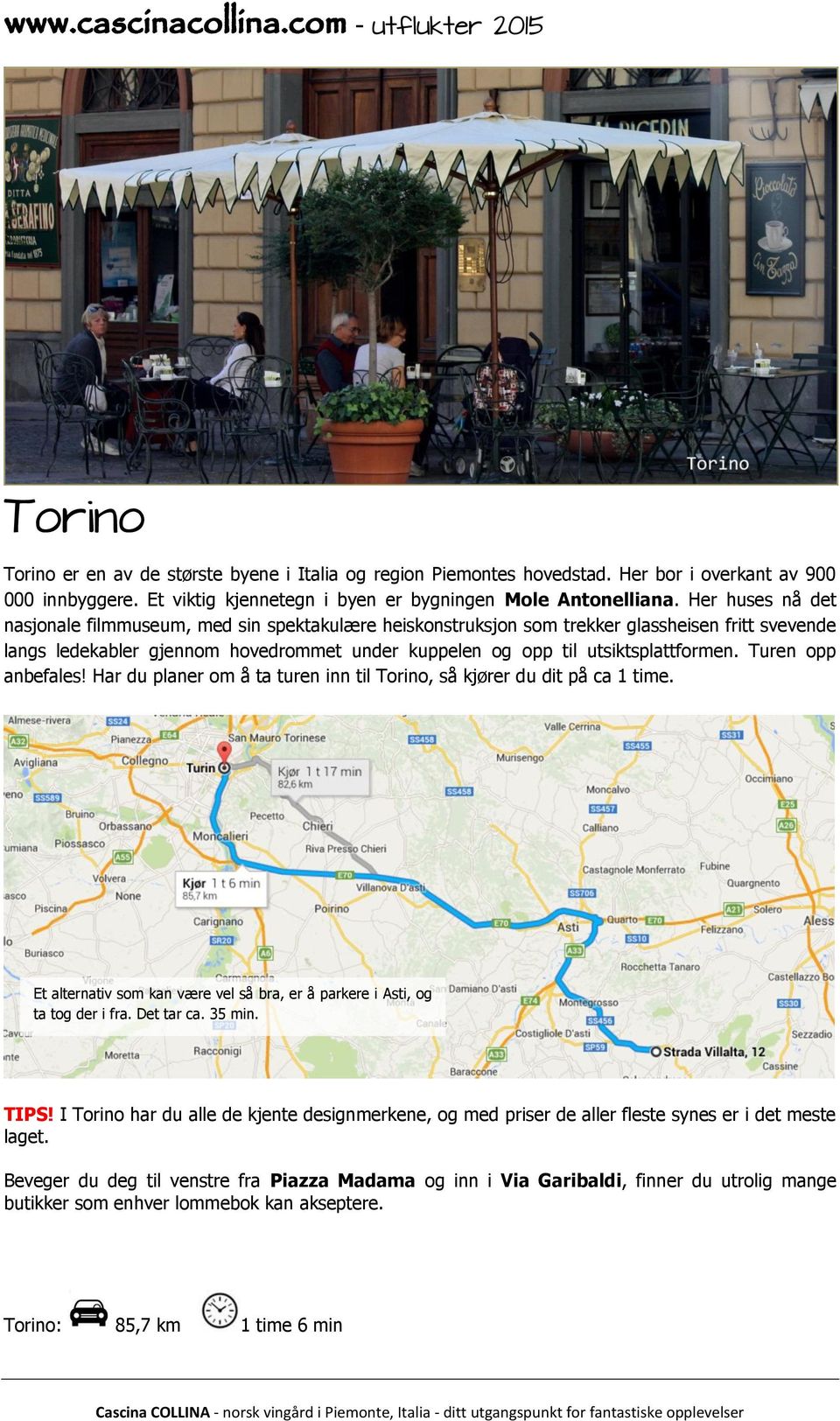 Turen opp anbefales! Har du planer om å ta turen inn til Torino, så kjører du dit på ca 1 time. Et alternativ som kan være vel så bra, er å parkere i Asti, og ta tog der i fra. Det tar ca. 35 min.