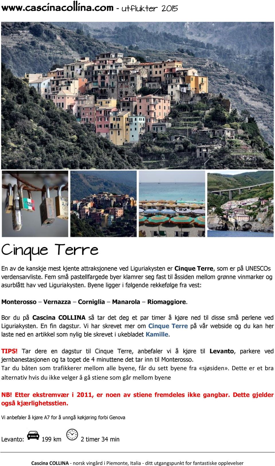 Byene ligger i følgende rekkefølge fra vest: Monterosso Vernazza Corniglia Manarola Riomaggiore.