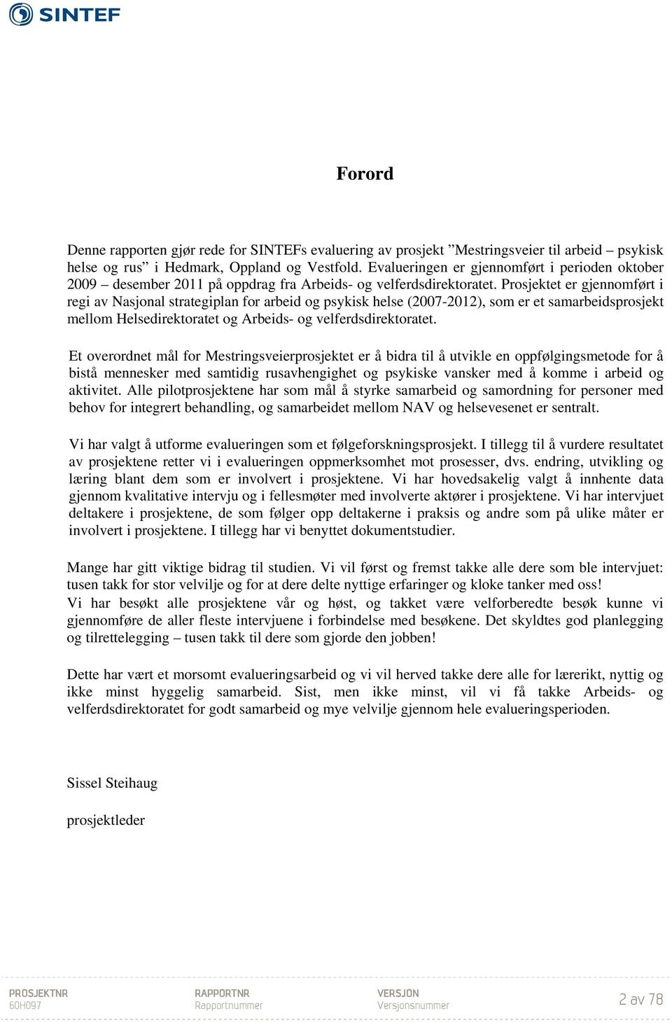 Prosjektet er gjennomført i regi av Nasjonal strategiplan for arbeid og psykisk helse (2007-2012), som er et samarbeidsprosjekt mellom Helsedirektoratet og Arbeids- og velferdsdirektoratet.