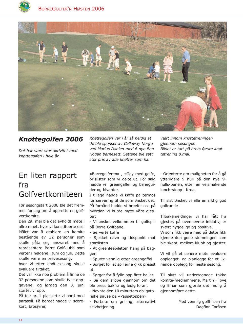 En liten rapport fra Golfvertkomiteen Før sesongstart 2006 ble det fremmet forslag om å opprette en golfvertkomite. Den 29. mai ble det avholdt møte i allrommet, hvor vi konstituerte oss.