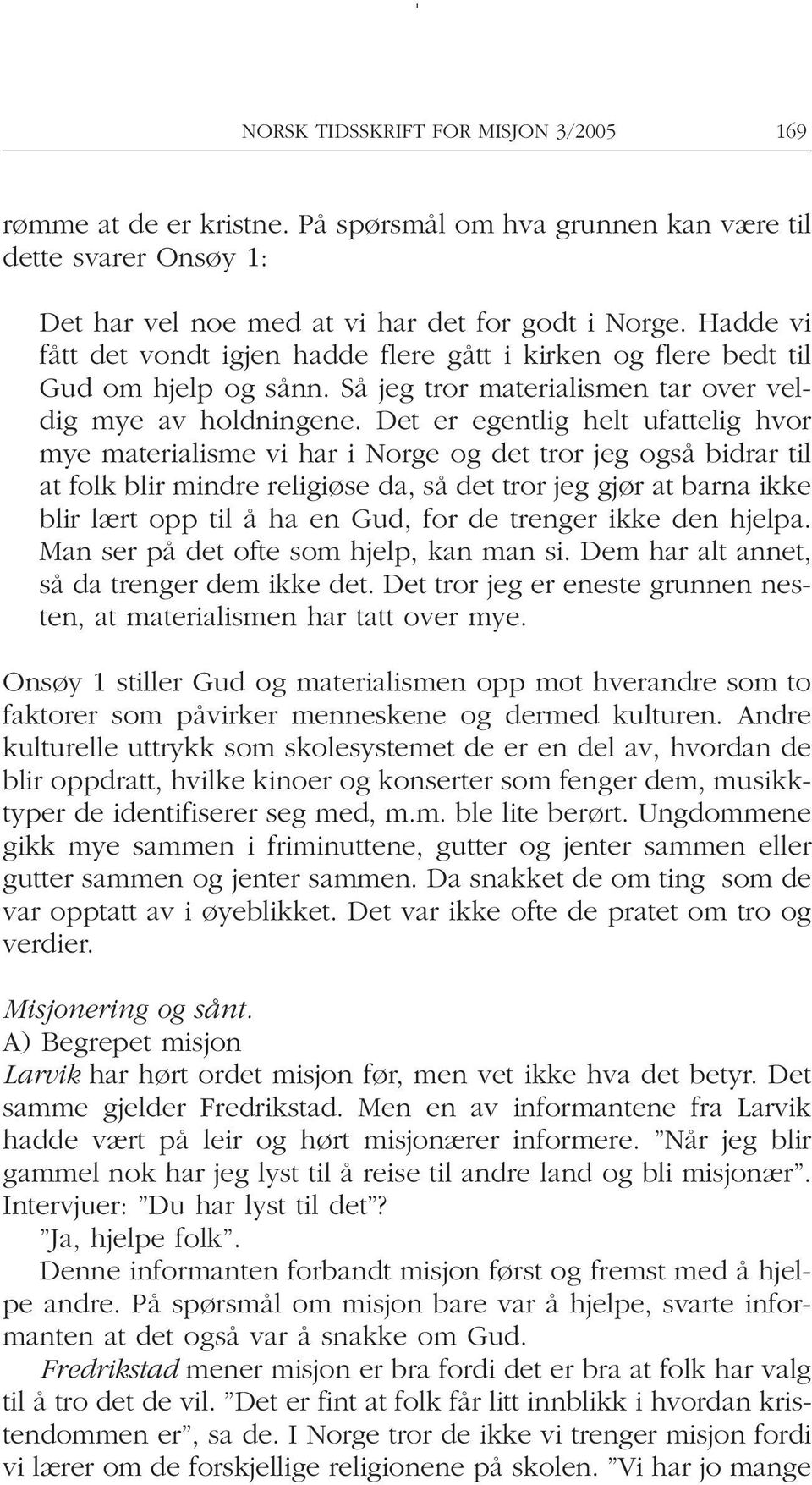 Det er egentlig helt ufattelig hvor mye materialisme vi har i Norge og det tror jeg også bidrar til at folk blir mindre religiøse da, så det tror jeg gjør at barna ikke blir lært opp til å ha en Gud,