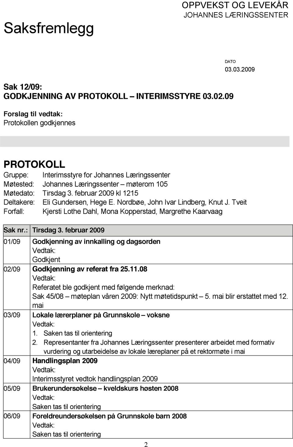 februar 2009 kl 1215 Deltakere: Eli Gundersen, Hege E. Nordbøe, John Ivar Lindberg, Knut J. Tveit Forfall: Kjersti Lothe Dahl, Mona Kopperstad, Margrethe Kaarvaag Sak nr.: Tirsdag 3.