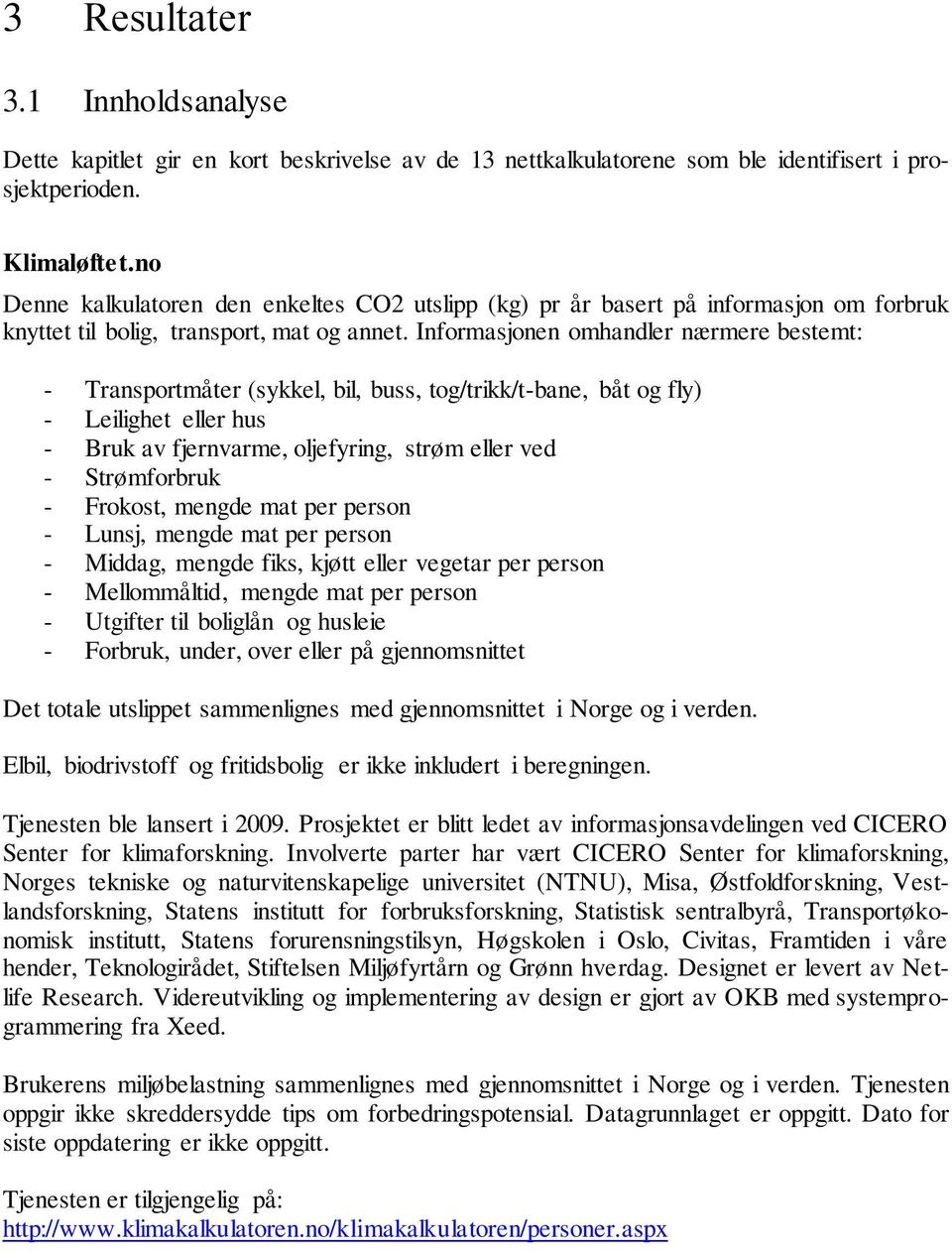 Informasjonen omhandler nærmere bestemt: - Transportmåter (sykkel, bil, buss, tog/trikk/t-bane, båt og fly) - Leilighet eller hus - Bruk av fjernvarme, oljefyring, strøm eller ved - Strømforbruk -