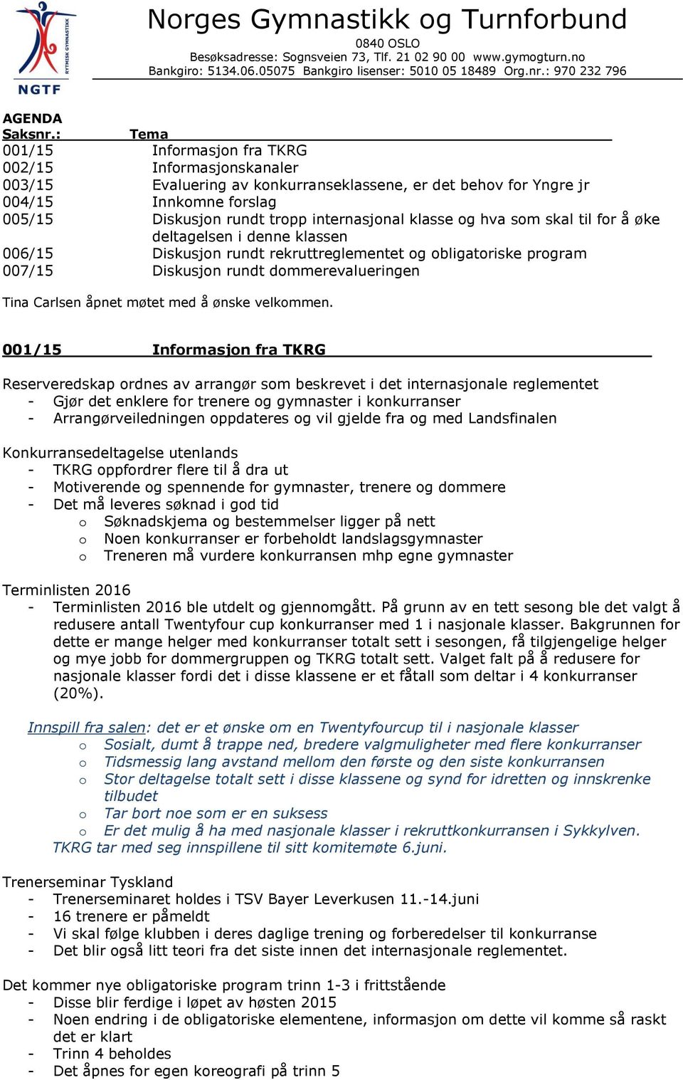 klasse og hva som skal til for å øke deltagelsen i denne klassen 006/15 Diskusjon rundt rekruttreglementet og obligatoriske program 007/15 Diskusjon rundt dommerevalueringen Tina Carlsen åpnet møtet