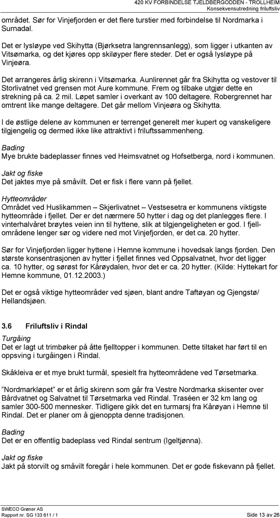 Det arrangeres årlig skirenn i Vitsømarka. Aunlirennet går fra Skihytta og vestover til Storlivatnet ved grensen mot Aure kommune. Frem og tilbake utgjør dette en strekning på ca. 2 mil.