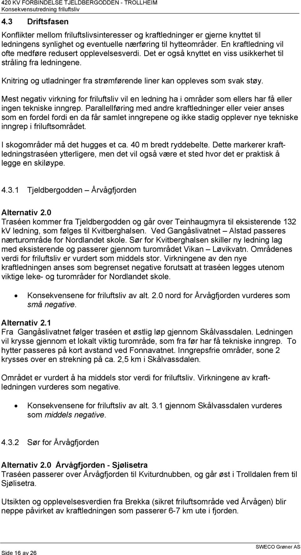 Knitring og utladninger fra strømførende liner kan oppleves som svak støy. Mest negativ virkning for friluftsliv vil en ledning ha i områder som ellers har få eller ingen tekniske inngrep.