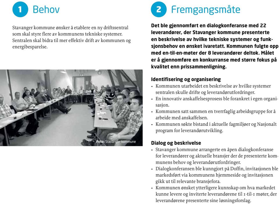 Det ble gjennomført en dialogkonferanse med 22 leverandører, der Stavanger kommune presenterte en beskrivelse av hvilke tekniske systemer og funksjonsbehov en ønsket ivaretatt.