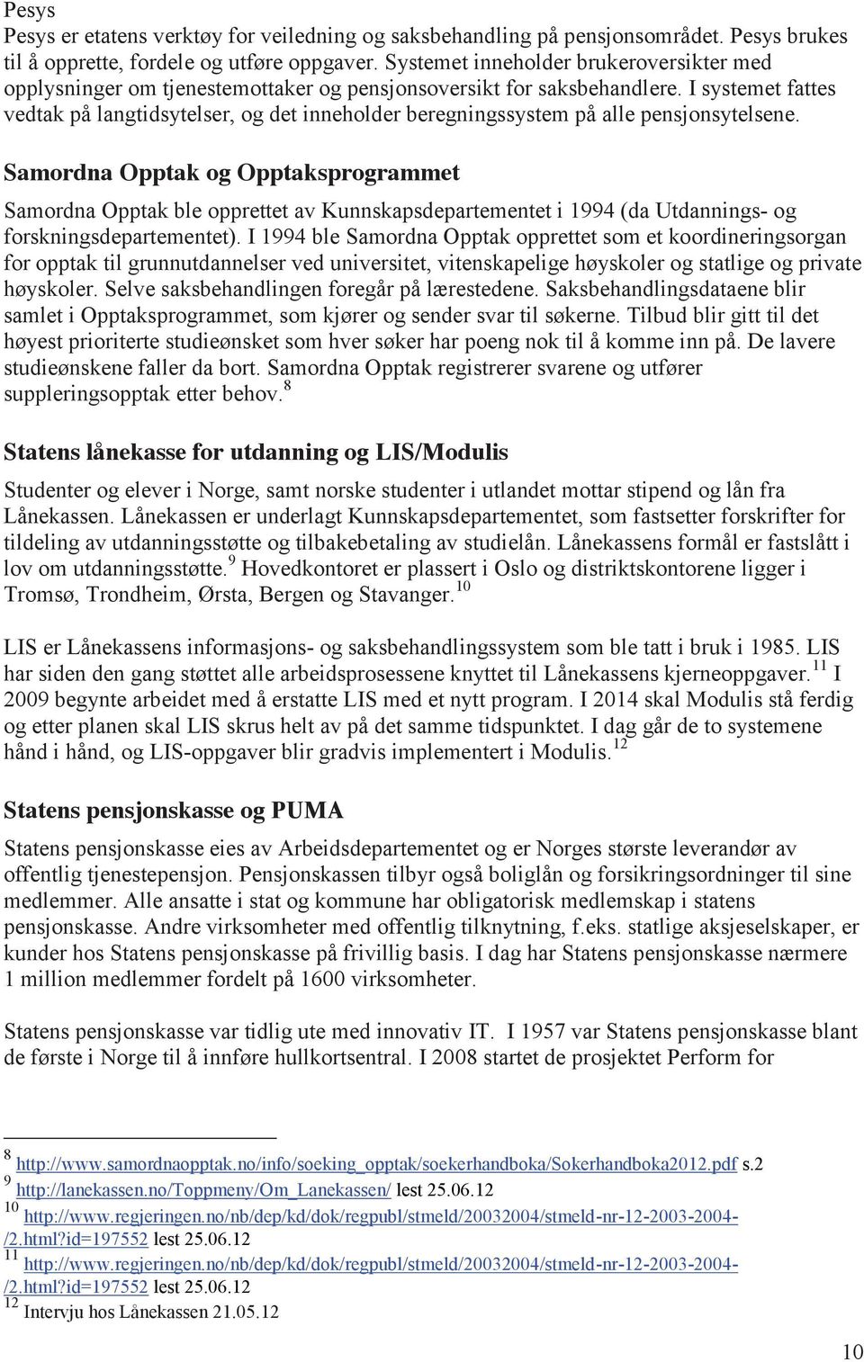 I systemet fattes vedtak på langtidsytelser, og det inneholder beregningssystem på alle pensjonsytelsene.