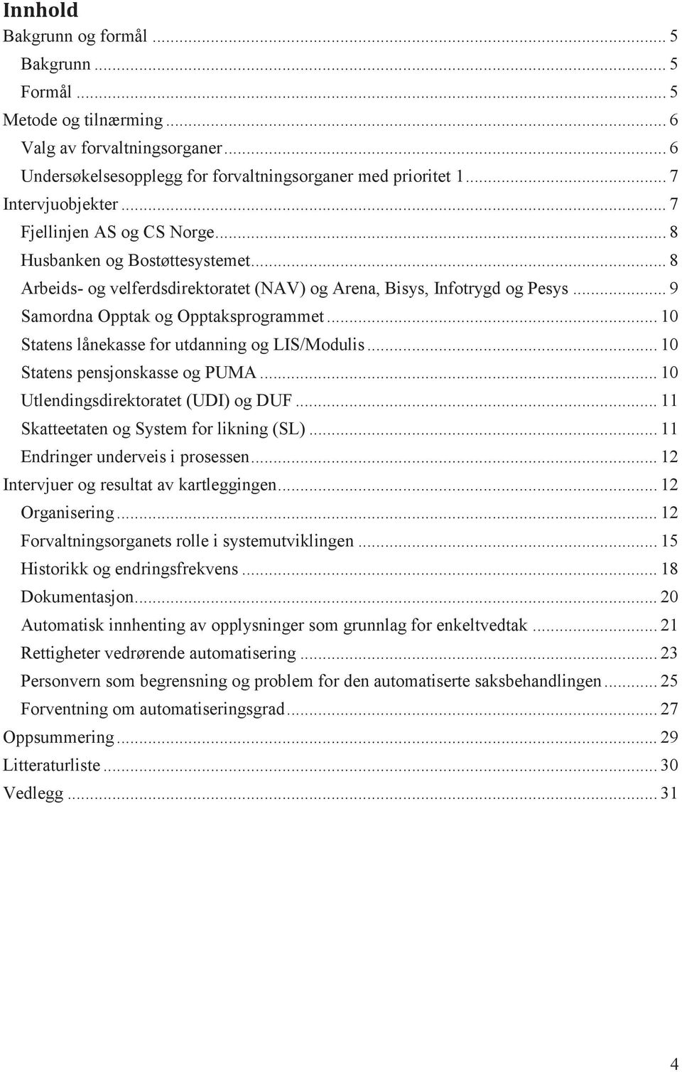 .. 10 Statens lånekasse for utdanning og LIS/Modulis... 10 Statens pensjonskasse og PUMA... 10 Utlendingsdirektoratet (UDI) og DUF... 11 Skatteetaten og System for likning (SL).