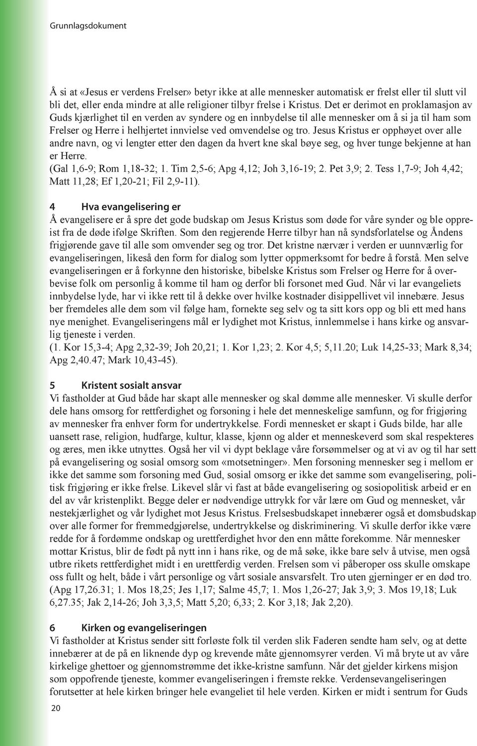 Jesus Kristus er opphøyet over alle andre navn, og vi lengter etter den dagen da hvert kne skal bøye seg, og hver tunge bekjenne at han er Herre. (Gal 1,6-9; Rom 1,18-32; 1.