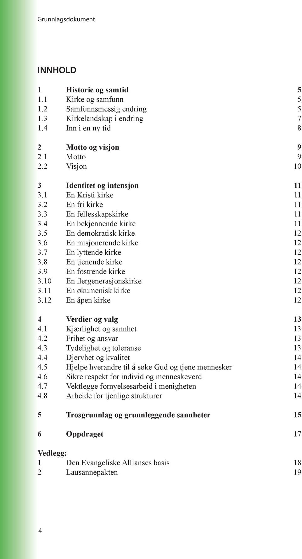 7 En lyttende kirke 12 3.8 En tjenende kirke 12 3.9 En fostrende kirke 12 3.10 En flergenerasjonskirke 12 3.11 En økumenisk kirke 12 3.12 En åpen kirke 12 4 Verdier og valg 13 4.