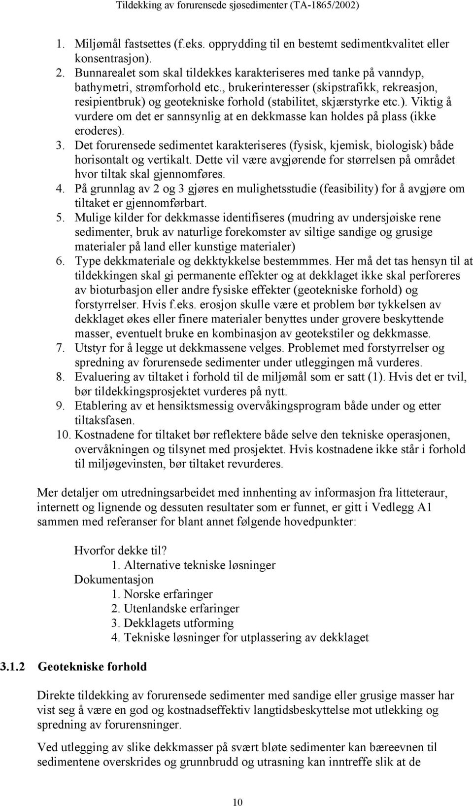 3. Det forurensede sedimentet karakteriseres (fysisk, kjemisk, biologisk) både horisontalt og vertikalt. Dette vil være avgjørende for størrelsen på området hvor tiltak skal gjennomføres. 4.