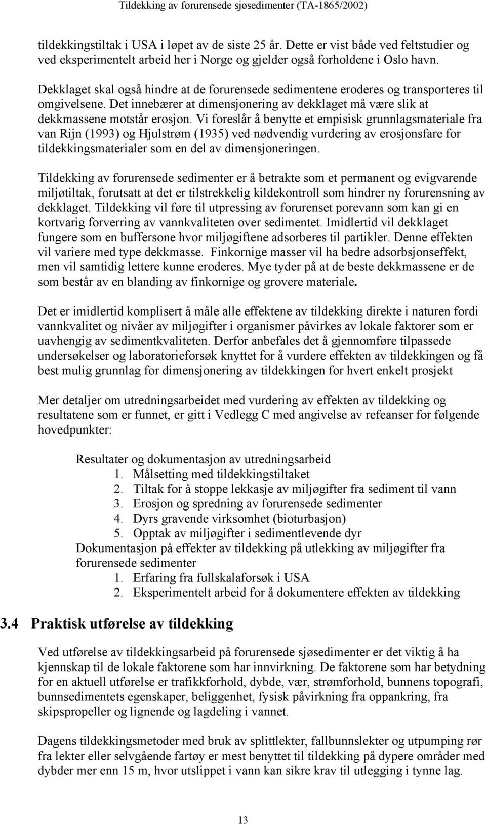 Vi foreslår å benytte et empisisk grunnlagsmateriale fra van Rijn (1993) og Hjulstrøm (1935) ved nødvendig vurdering av erosjonsfare for tildekkingsmaterialer som en del av dimensjoneringen.