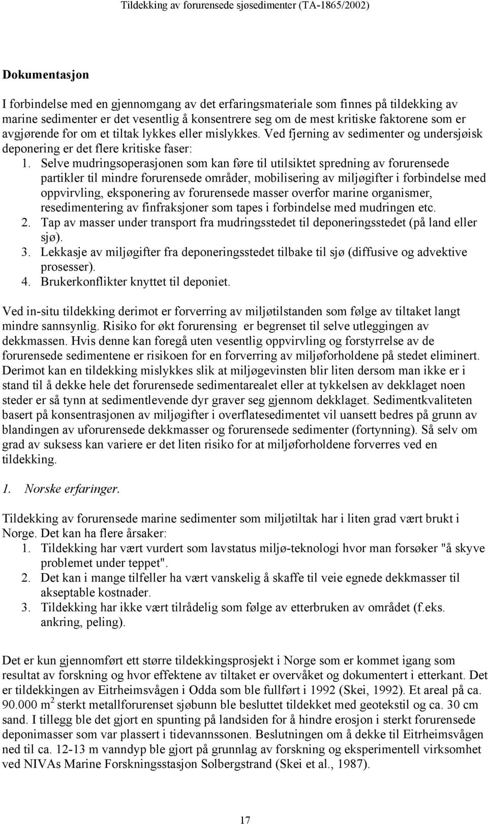 Selve mudringsoperasjonen som kan føre til utilsiktet spredning av forurensede partikler til mindre forurensede områder, mobilisering av miljøgifter i forbindelse med oppvirvling, eksponering av