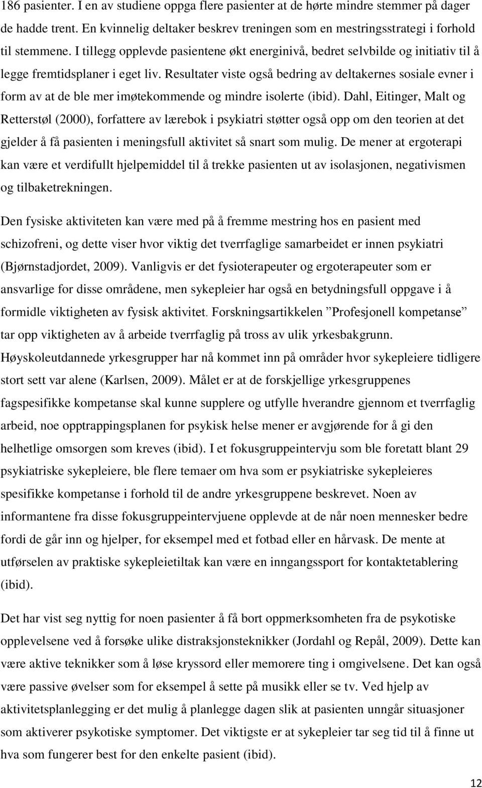 Resultater viste også bedring av deltakernes sosiale evner i form av at de ble mer imøtekommende og mindre isolerte (ibid).