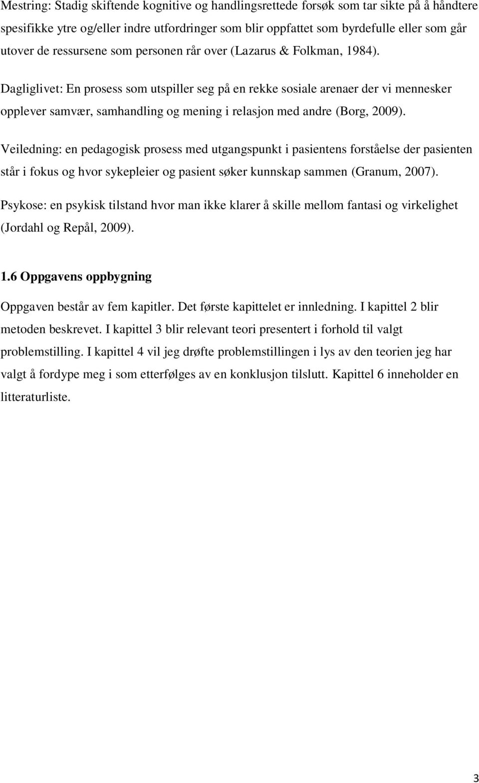 Dagliglivet: En prosess som utspiller seg på en rekke sosiale arenaer der vi mennesker opplever samvær, samhandling og mening i relasjon med andre (Borg, 2009).