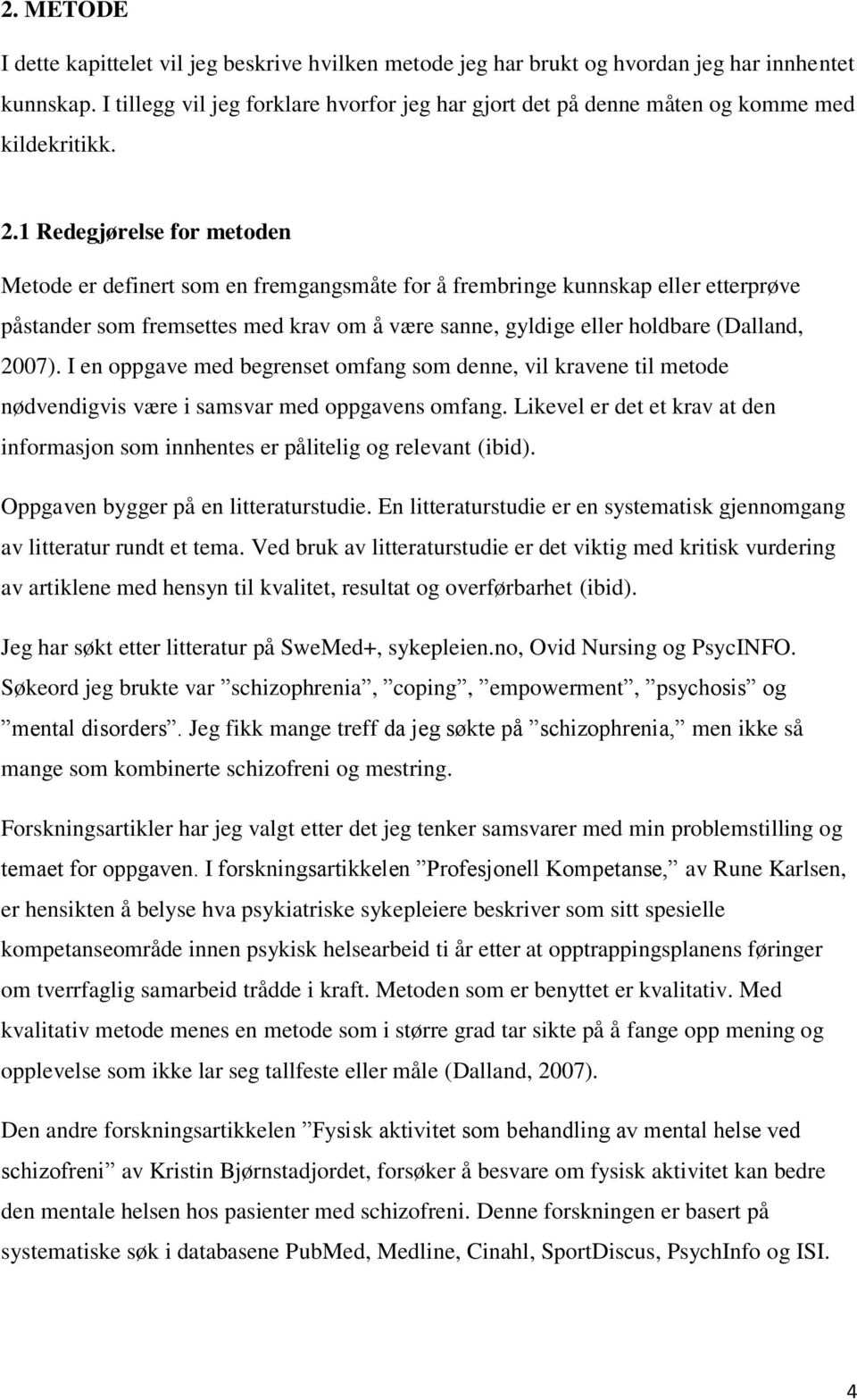 1 Redegjørelse for metoden Metode er definert som en fremgangsmåte for å frembringe kunnskap eller etterprøve påstander som fremsettes med krav om å være sanne, gyldige eller holdbare (Dalland, 2007).