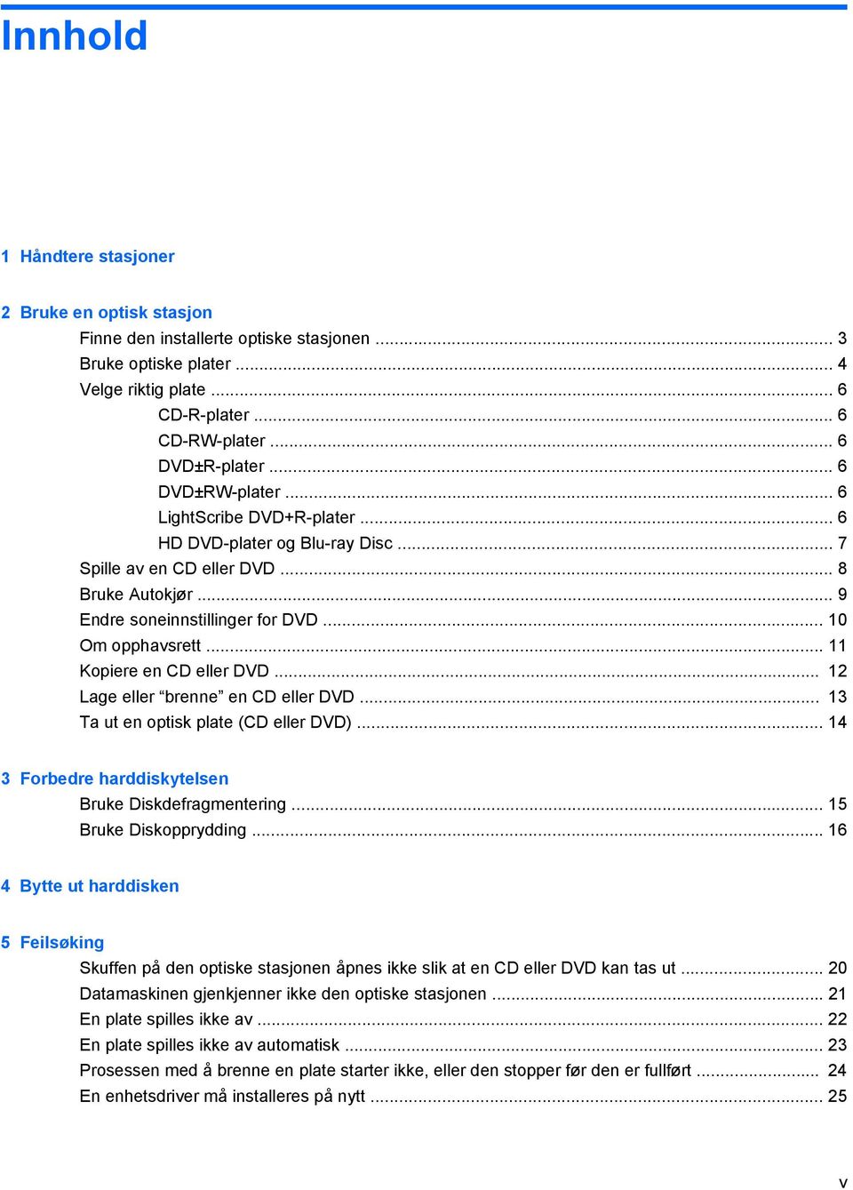 .. 11 Kopiere en CD eller DVD... 12 Lage eller brenne en CD eller DVD... 13 Ta ut en optisk plate (CD eller DVD)... 14 3 Forbedre harddiskytelsen Bruke Diskdefragmentering... 15 Bruke Diskopprydding.