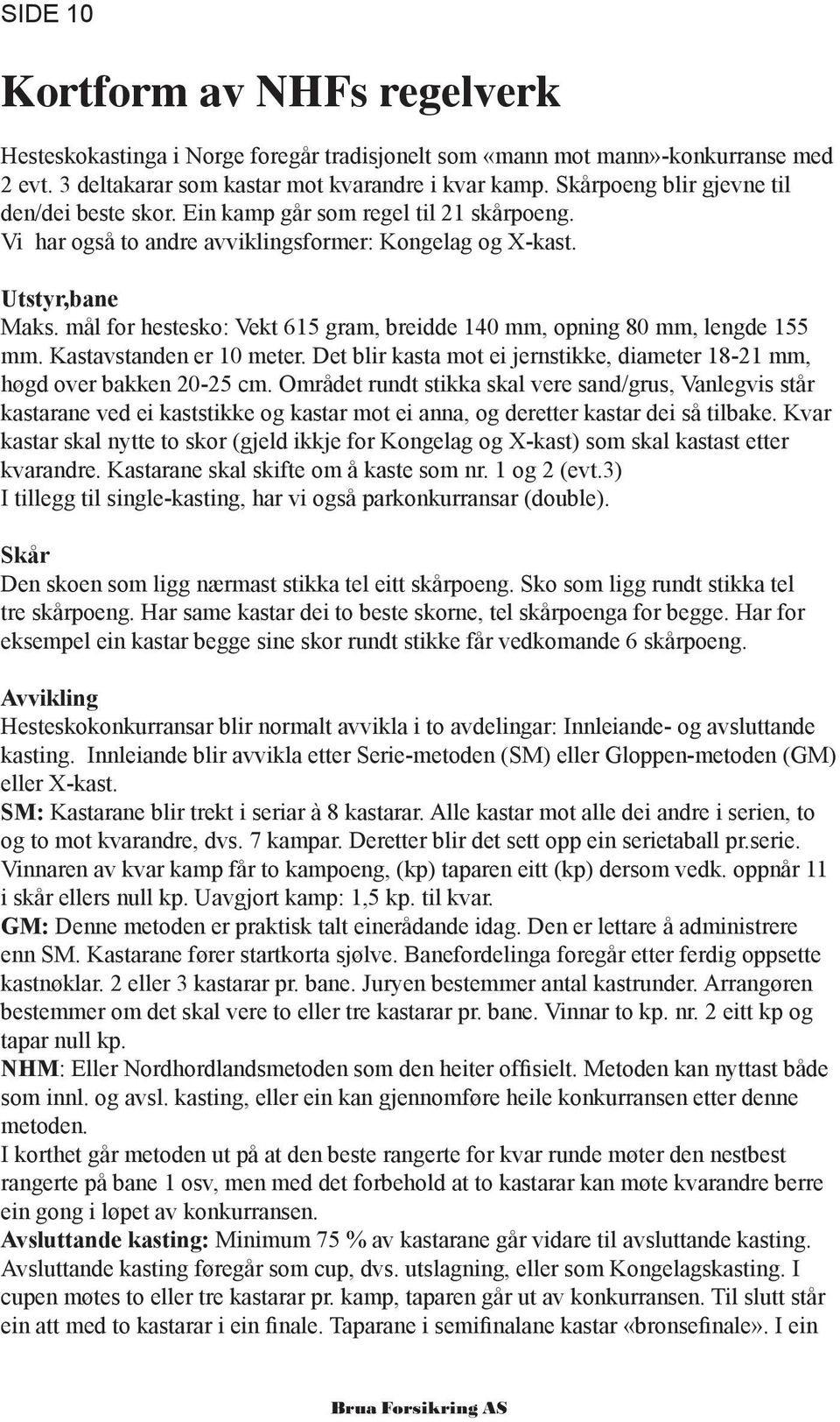 mål for hestesko: Vekt 615 gram, breidde 140 mm, opning 80 mm, lengde 155 mm. Kastavstanden er 10 meter. Det blir kasta mot ei jernstikke, diameter 18-21 mm, høgd over bakken 20-25 cm.