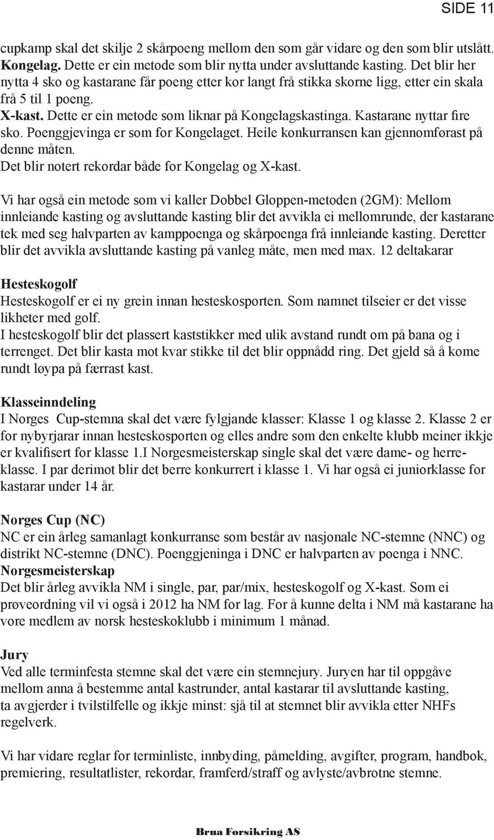 Kastarane nyttar fire sko. Poenggjevinga er som for Kongelaget. Heile konkurransen kan gjennomførast på denne måten. Det blir notert rekordar både for Kongelag og X-kast.