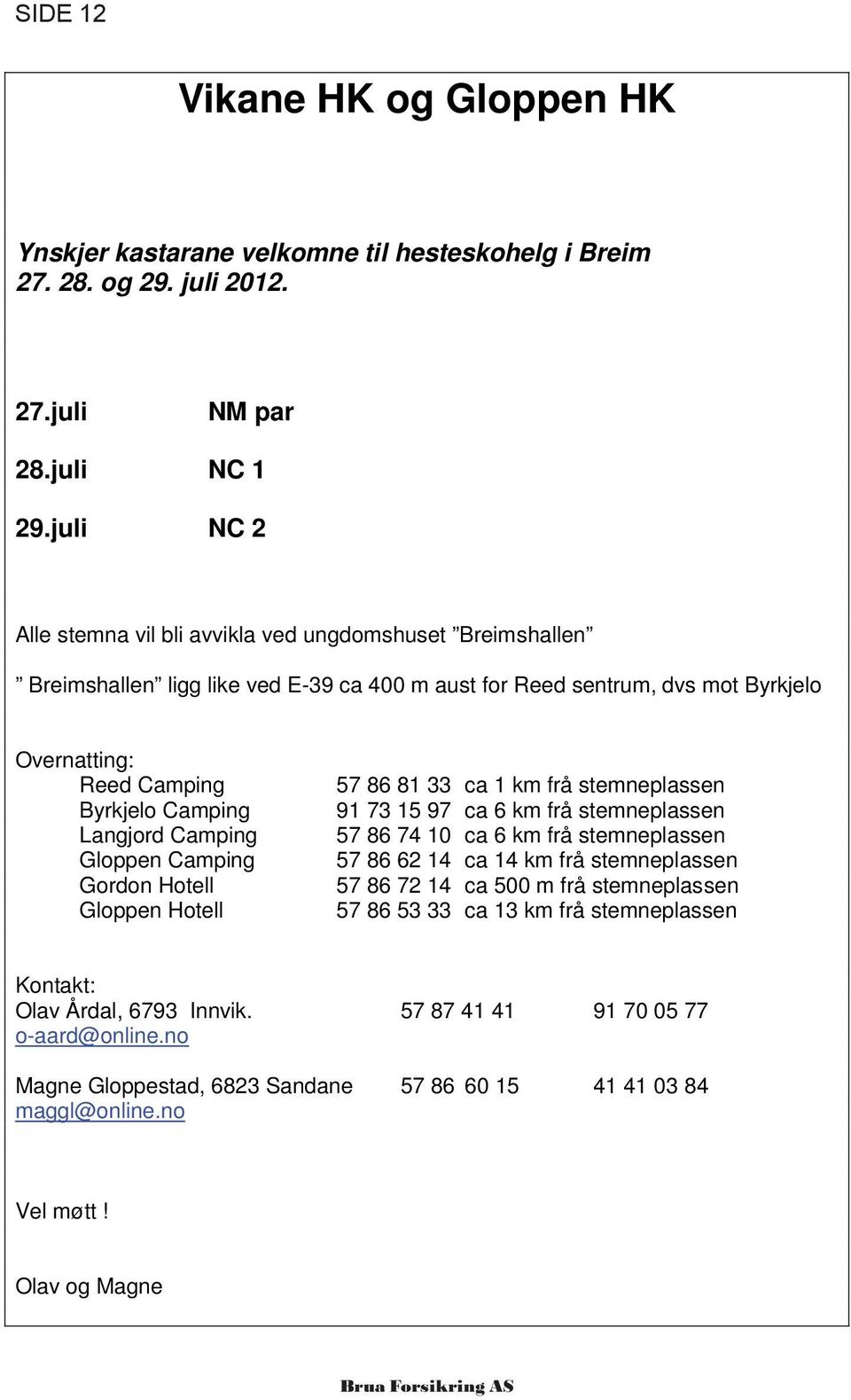 Langjord Camping Gloppen Camping Gordon Hotell Gloppen Hotell 57 86 81 33 ca 1 km frå stemneplassen 91 73 15 97 ca 6 km frå stemneplassen 57 86 74 10 ca 6 km frå stemneplassen 57 86 62 14 ca 14 km