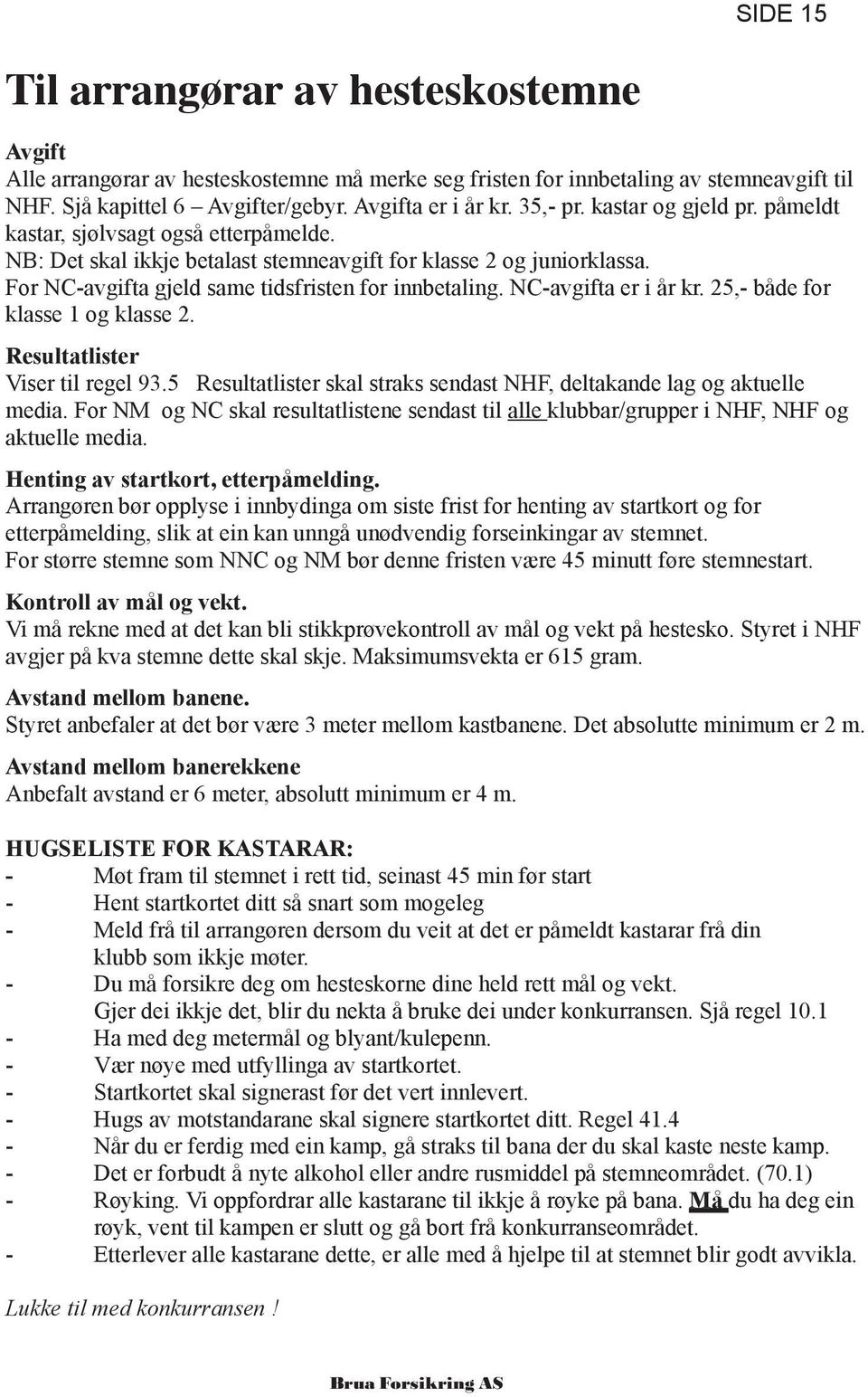 NC-avgifta er i år kr. 25,- både for klasse 1 og klasse 2. Resultatlister Viser til regel 93.5 Resultatlister skal straks sendast NHF, deltakande lag og aktuelle media.