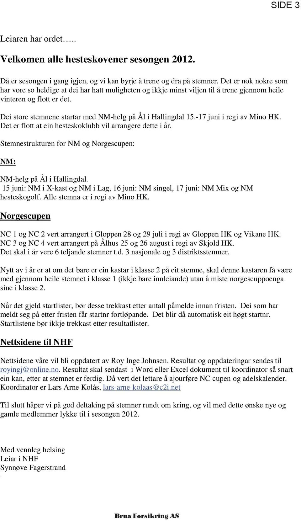 Dei store stemnene startar med NM-helg på Ål i Hallingdal 15.-17 juni i regi av Mino HK. Det er flott at ein hesteskoklubb vil arrangere dette i år.