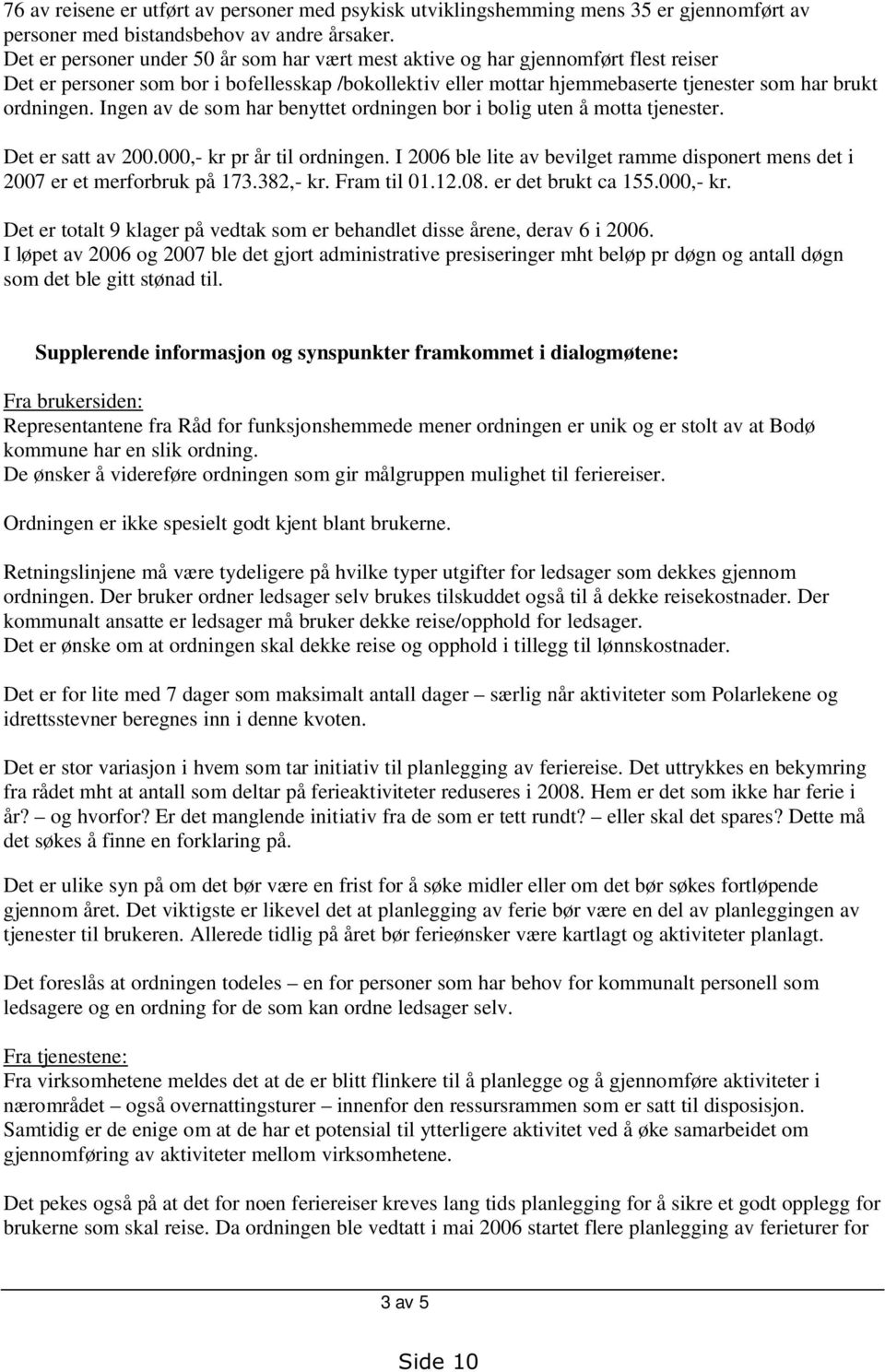 Ingen av de som har benyttet ordningen bor i bolig uten å motta tjenester. Det er satt av 200.000,- kr pr år til ordningen.