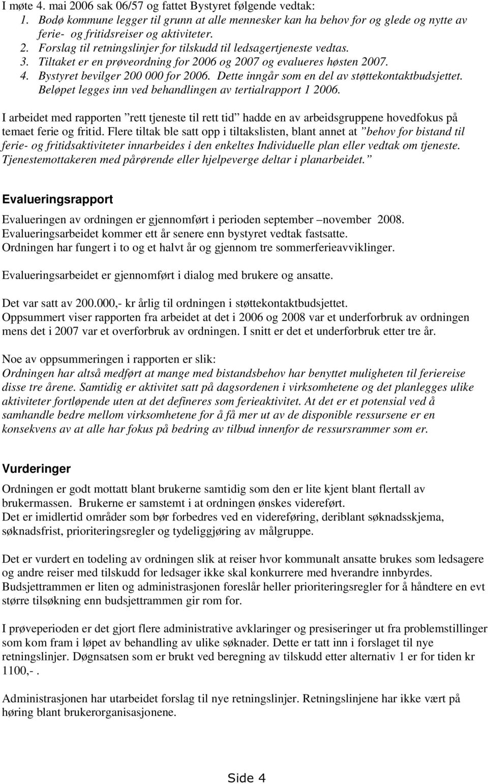 Beløpet legges inn ved behandlingen av tertialrapport 1 2006. I arbeidet med rapporten rett tjeneste til rett tid hadde en av arbeidsgruppene hovedfokus på temaet ferie og fritid.