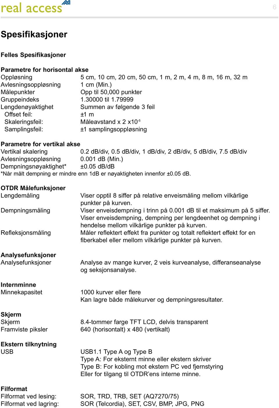 79999 Lengdenøyaktighet Summen av følgende 3 feil Offset feil: ±1 m Skaleringsfeil: Måleavstand x 2 x10-5 Samplingsfeil: ±1 samplingsoppløsning Parametre for vertikal akse Vertikal skalering 0.