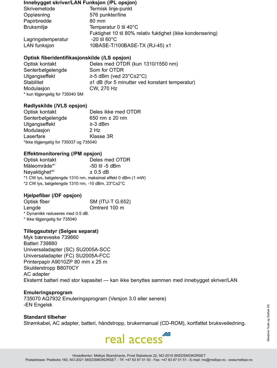 Senterbølgelengde Som for OTDR Utgangseffekt -5 dbm (ved 23 C±2 C) Stabilitet ±1 db (for 5 minutter ved konstant temperatur) Modulasjon CW, 270 Hz * kun tilgjengelig for 735040 SM Rødlyskilde (/VLS