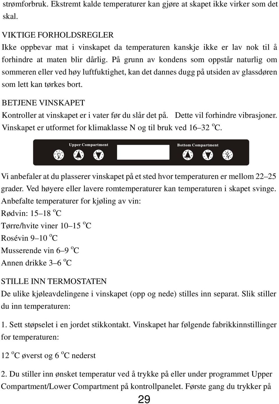 På grunn av kondens som oppstår naturlig om sommeren eller ved høy luftfuktighet, kan det dannes dugg på utsiden av glassdøren som lett kan tørkes bort.