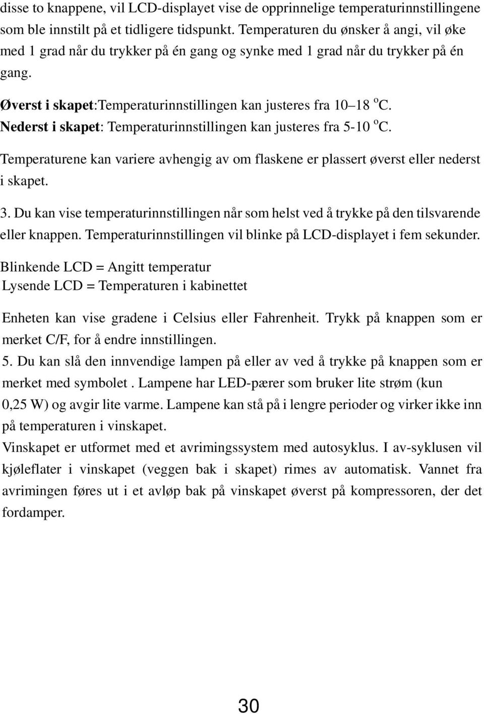 Nederst i skapet: Temperaturinnstillingen kan justeres fra 5-10 o C. Temperaturene kan variere avhengig av om flaskene er plassert øverst eller nederst i skapet. 3.