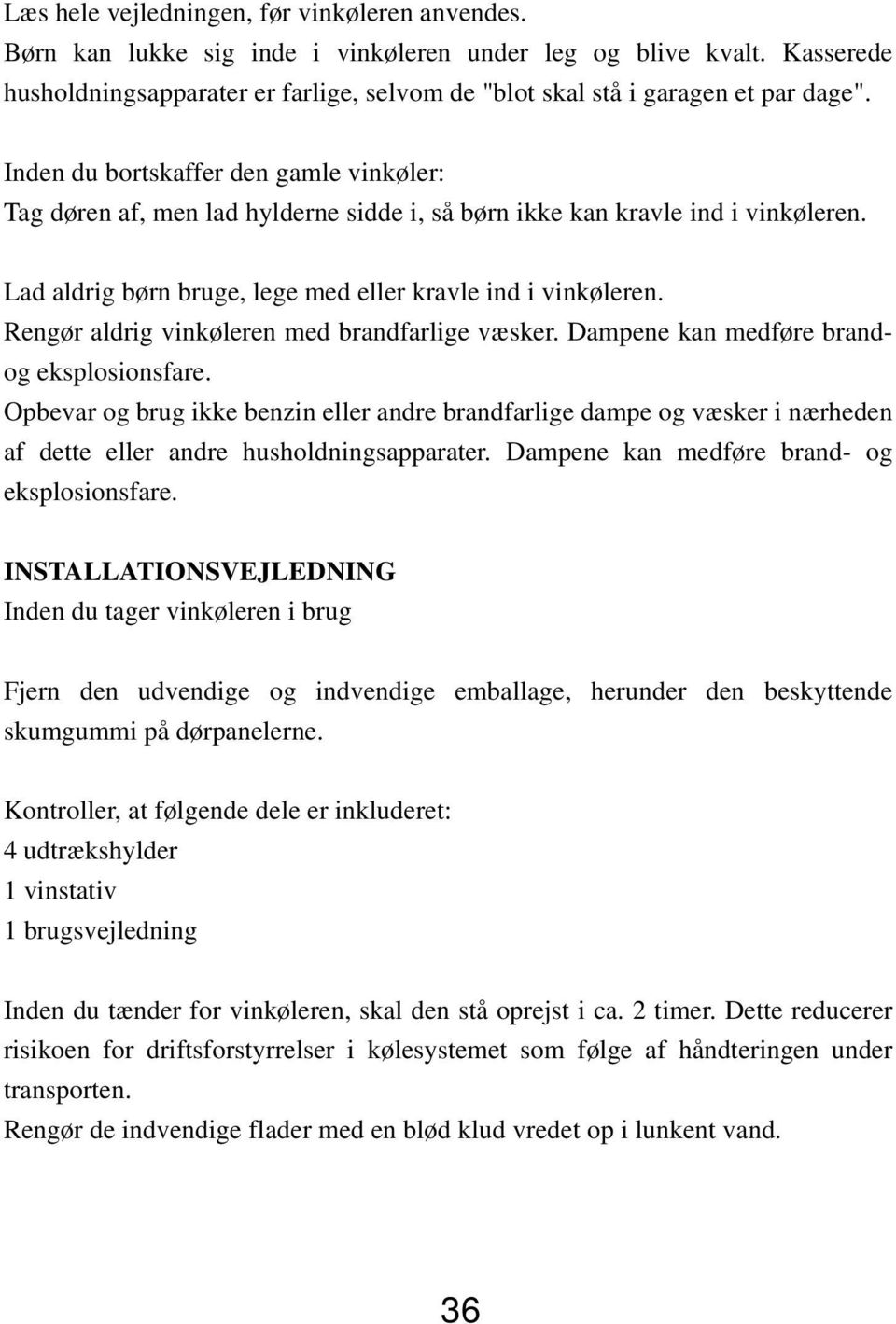 Inden du bortskaffer den gamle vinkøler: Tag døren af, men lad hylderne sidde i, så børn ikke kan kravle ind i vinkøleren. Lad aldrig børn bruge, lege med eller kravle ind i vinkøleren.