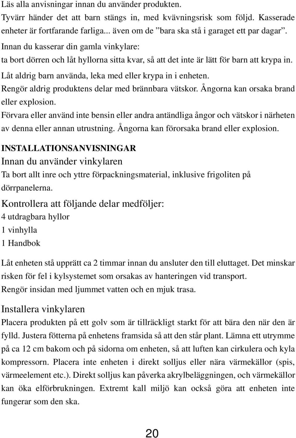 Låt aldrig barn använda, leka med eller krypa in i enheten. Rengör aldrig produktens delar med brännbara vätskor. Ångorna kan orsaka brand eller explosion.