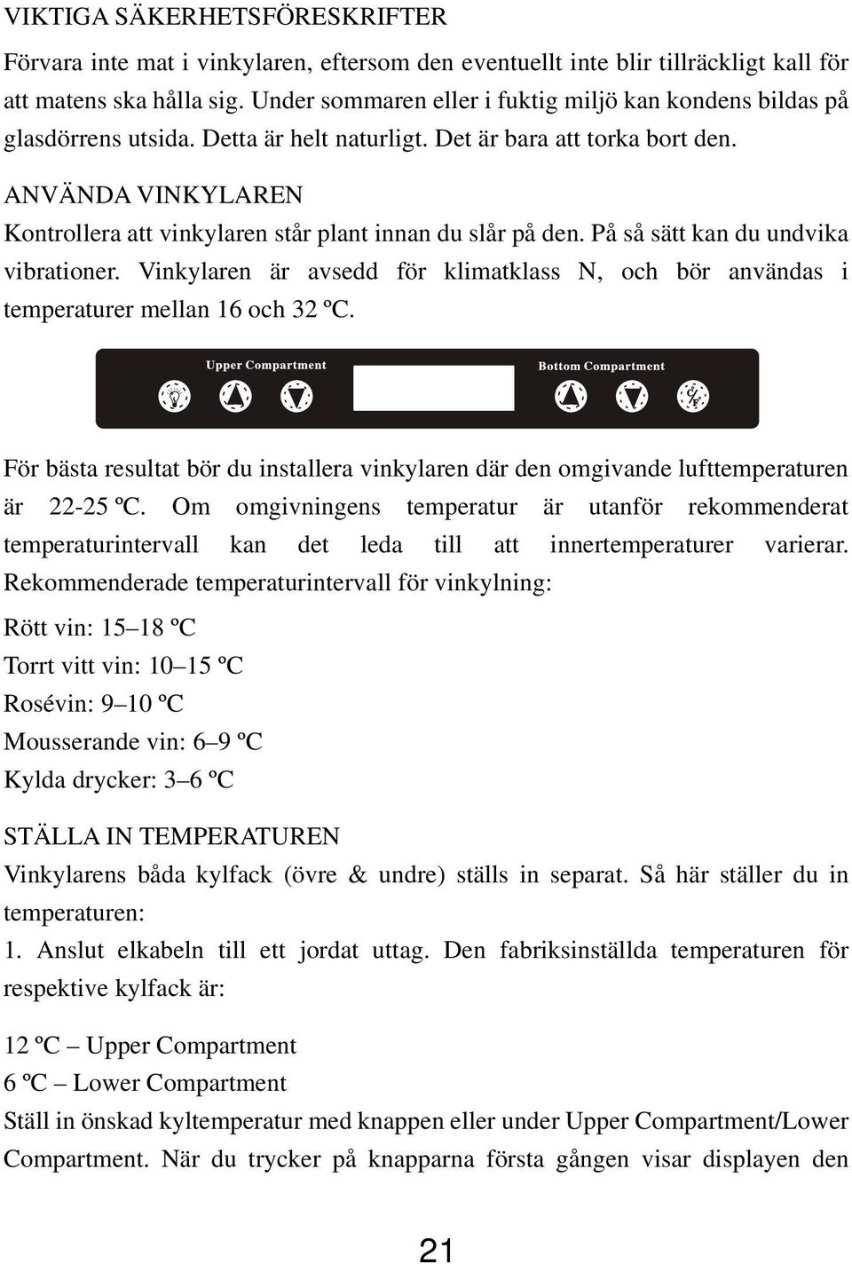 ANVÄNDA VINKYLAREN Kontrollera att vinkylaren står plant innan du slår på den. På så sätt kan du undvika vibrationer.