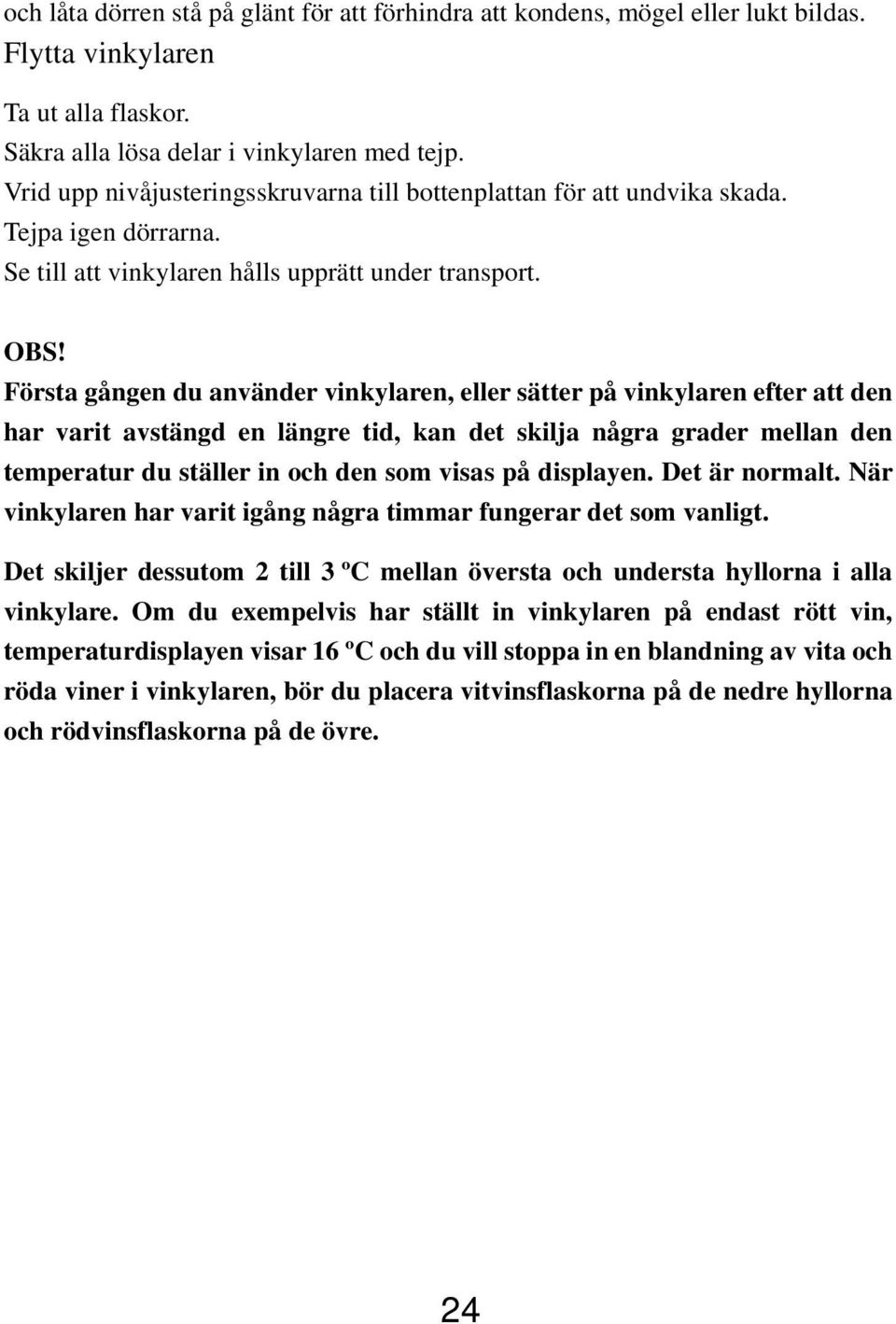 Första gången du använder vinkylaren, eller sätter på vinkylaren efter att den har varit avstängd en längre tid, kan det skilja några grader mellan den temperatur du ställer in och den som visas på