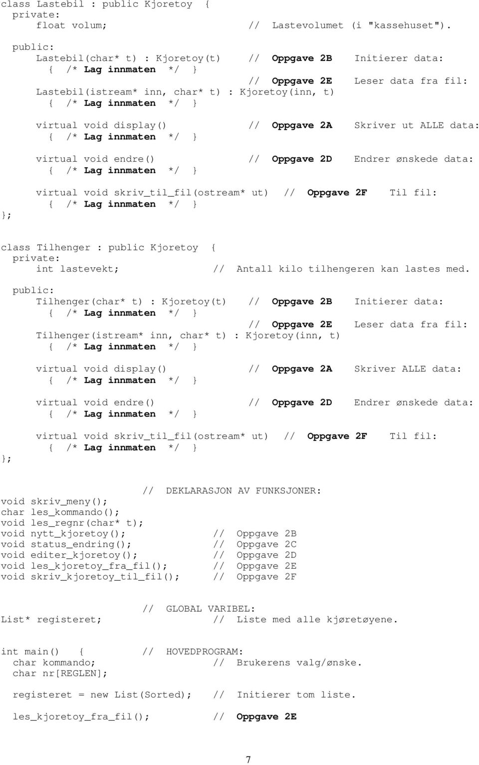 data: virtual void endre() // Oppgave 2D Endrer ønskede data: ; virtual void skriv_til_fil(ostream* ut) // Oppgave 2F Til fil: class Tilhenger : public Kjoretoy { int lastevekt; // Antall kilo