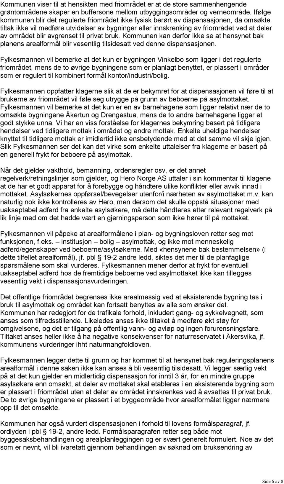 blir avgrenset til privat bruk. Kommunen kan derfor ikke se at hensynet bak planens arealformål blir vesentlig tilsidesatt ved denne dispensasjonen.