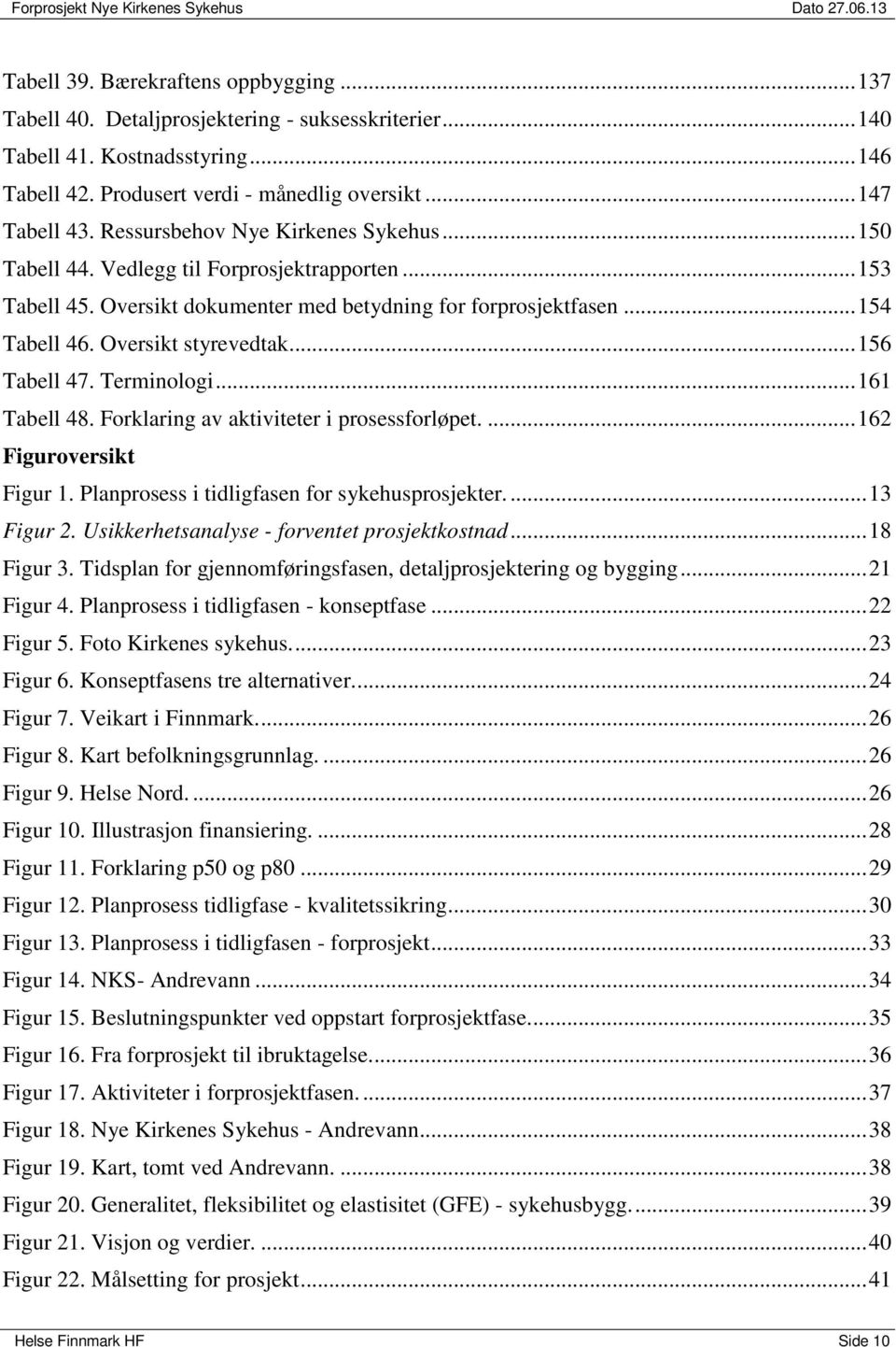 Oversikt dokumenter med betydning for forprosjektfasen... 154 Tabell 46. Oversikt styrevedtak... 156 Tabell 47. Terminologi... 161 Tabell 48. Forklaring av aktiviteter i prosessforløpet.