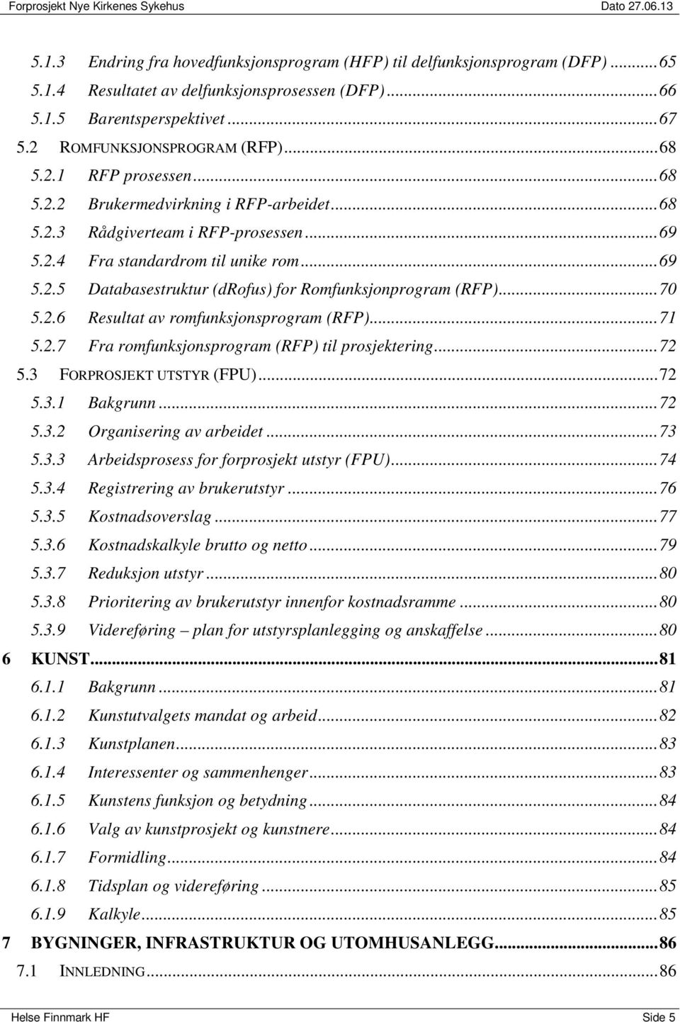 .. 70 5.2.6 Resultat av romfunksjonsprogram (RFP)... 71 5.2.7 Fra romfunksjonsprogram (RFP) til prosjektering... 72 5.3 FORPROSJEKT UTSTYR (FPU)... 72 5.3.1 Bakgrunn... 72 5.3.2 Organisering av arbeidet.